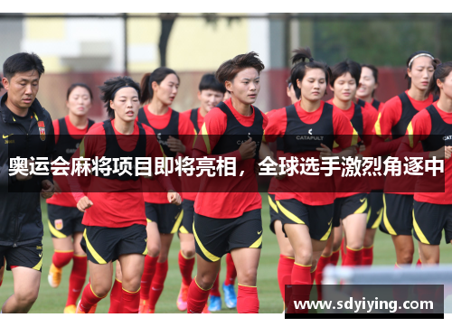 奥运会麻将项目即将亮相，全球选手激烈角逐中