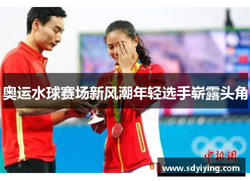 奥运水球赛场新风潮年轻选手崭露头角