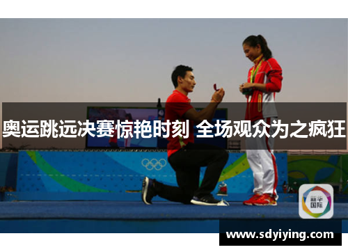 奥运跳远决赛惊艳时刻 全场观众为之疯狂