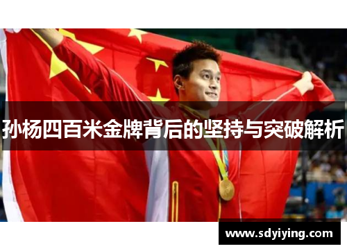 孙杨四百米金牌背后的坚持与突破解析