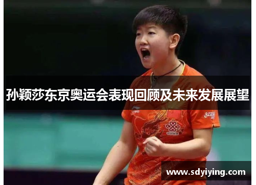 孙颖莎东京奥运会表现回顾及未来发展展望